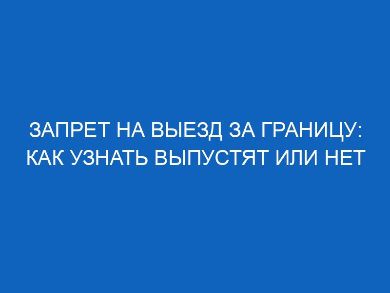 zapret na vyezd za granitsu kak uznat vypustyat ili net 5979