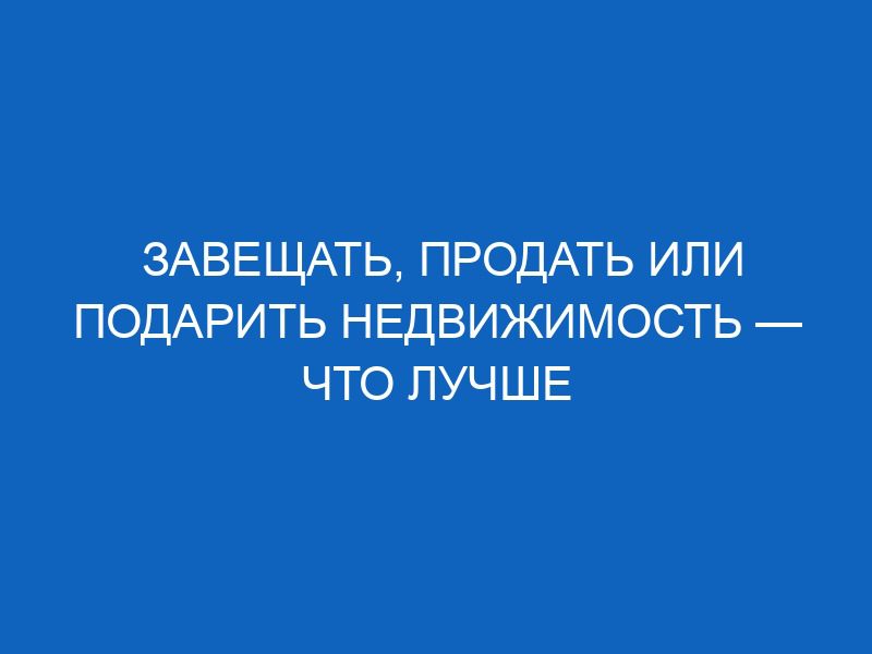 zaveschat prodat ili podarit nedvizhimost chto luchshe 1703