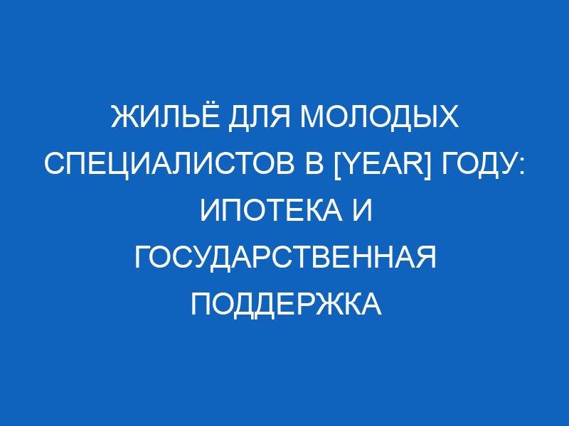 zhilyo dlya molodyh spetsialistov v year godu ipoteka i gosudarstvennaya podderzhka 4744